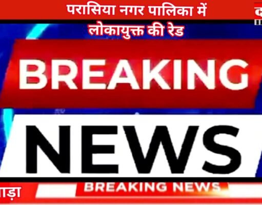 छिंदवाड़ा परासिया नगरपालिका परिषद में लोकायुक्त की बड़ी कार्यवाही