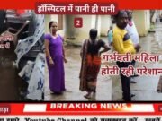 पहली ही बारिश में अस्पताल में भरा पानी, गर्भवती महिला दीपिका जिला अस्पताल किया गया रेफर