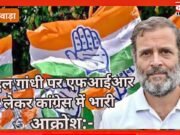 राहुल गांधी पर एफआईआर को लेकर कांग्रेस में भारी आक्रोश:- छिंदवाड़ा