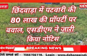 छिंदवाड़ा में पटवारी की 80 लाख की प्रॉपर्टी पर बवाल, एसडीएम ने जारी किया नोटिस,,,,